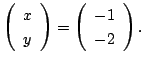 $\displaystyle \left(\begin{array}{c}
x\\
y
\end{array}\right ) =
\left(\begin{array}{c}
-1\\
-2
\end{array}\right ). $