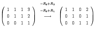 $\displaystyle \left(\begin{array}{rrrr}
1&1&1&3\\
0&1&1&2\\
0&0&1&1
\end{arra...
...ow}
\left(\begin{array}{rrrr}
1&1&0&2\\
0&1&0&1\\
0&0&1&1
\end{array}\right )$