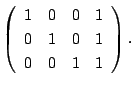 $\displaystyle \left(\begin{array}{rrrr}
1&0&0&1\\
0&1&0&1\\
0&0&1&1
\end{array}\right ) .$