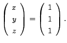 $\displaystyle \left(\begin{array}{c}
x\\
y\\
z
\end{array}\right ) = \left(\begin{array}{c}
1\\
1\\
1
\end{array}\right ) . $