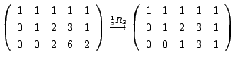 $\displaystyle \left(\begin{array}{rrrrr}
1&1&1&1&1\\
0&1&2&3&1\\
0&0&2&6&2
\e...
...ft(\begin{array}{rrrrr}
1&1&1&1&1\\
0&1&2&3&1\\
0&0&1&3&1
\end{array}\right )$