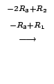 $\displaystyle \stackrel{\begin{array}{cc}
{}^{-2R_{3} + R_{2}}\\
{}^{ -R_{3} + R_{1}}
\end{array}}{\longrightarrow}$