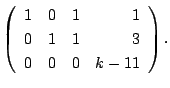 $\displaystyle \left(\begin{array}{rrrr}
1&0&1&1\\
0&1&1&3\\
0&0&0&k-11
\end{array}\right) .$