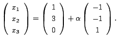 $\displaystyle \left(\begin{array}{c}
x_{1}\\
x_{2}\\
x_{3}
\end{array}\right ...
...ay}\right ) + \alpha \left(\begin{array}{c}
-1\\
-1\\
1
\end{array}\right ). $