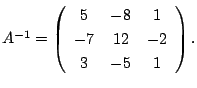 $ A^{-1} = \left(\begin{array}{ccc}
5&-8&1\\
-7&12&-2\\
3&-5&1
\end{array}\right ) .$