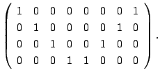 $\displaystyle \left(\begin{array}{rrrrrrrr}
1&0&0&0&0&0&0&1\\
0&1&0&0&0&0&1&0\\
0&0&1&0&0&1&0&0\\
0&0&0&1&1&0&0&0
\end{array}\right) .$