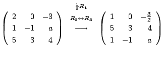 $\displaystyle \left(\begin{array}{rrr}
2&0&-3\\
1&-1&a\\
5&3&4
\end{array}\ri...
...\left(\begin{array}{rrr}
1&0&-\frac{3}{2}\\
5&3&4\\
1&-1&a
\end{array}\right)$