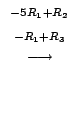 $\displaystyle \stackrel{\begin{array}{cc}
{}^{-5R_{1}+R_{2}}\\
{}^{-R_{1}+R_{3}}
\end{array}}{\longrightarrow}$
