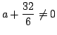 $ \displaystyle{a + \frac{32}{6} \neq 0}$