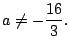 $ \displaystyle{a \neq -\frac{16}{3}}.$
