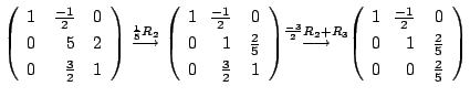 $\displaystyle \left(\begin{array}{rrr}
1&\frac{-1}{2}&0\\
0&5&2\\
0&\frac{3}{...
...\frac{-1}{2}&0\\
0&\!\!1&\frac{2}{5}\\
0&\!\!0&\frac{2}{5}
\end{array}\right)$
