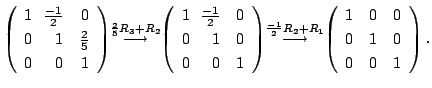 $\displaystyle \left(\begin{array}{rrr}
1&\!\!\frac{-1}{2}&0\\
0&\!\!1&\frac{2}...
...arrow}\!\!
\left(\begin{array}{rrr}
1&0&0\\
0&1&0\\
0&0&1
\end{array}\right).$