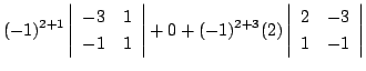 $\displaystyle (-1)^{2+1}\left\vert\begin{array}{rr}
-3&1\\
-1&1
\end{array}\ri...
... + (-1)^{2+3}(2)\left\vert\begin{array}{rr}
2&-3\\
1&-1
\end{array}\right\vert$