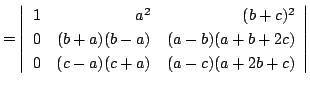 $ = \left\vert\begin{array}{rrr}
1&a^2&(b+c)^2\\
0&(b+a)(b-a)&(a-b)(a+b+2c)\\
0&(c-a)(c+a)&(a-c)(a+2b+c)
\end{array}\right\vert $
