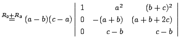 $ \stackrel{R_{2}+R_{3}}{=} (a-b)(c-a)\left\vert\begin{array}{rrr}
1&a^2&(b+c)^2\\
0&-(a+b)&(a+b+2c)\\
0&c-b&c-b
\end{array}\right\vert $