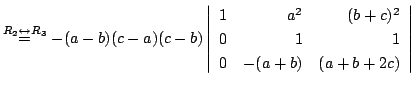 $ \stackrel{R_{2} \leftrightarrow R_{3}}{=} -(a-b)(c-a)(c-b)\left\vert\begin{array}{rrr}
1&a^2&(b+c)^2\\
0&1&1\\
0&-(a+b)&(a+b+2c)
\end{array}\right\vert $