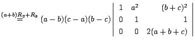 $ \stackrel{(a+b)R_{2}+R_{3}}{=}
(a-b)(c-a)(b-c)\left\vert\begin{array}{rrr}
1&a^2&(b+c)^2\\
0&1&1\\
0&0&2(a+b+c)
\end{array}\right\vert $
