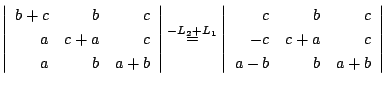 $\displaystyle \left\vert\begin{array}{rrr}
b+c&b&c\\
a&c+a&c\\
a&b&a+b
\end{a...
...ft\vert\begin{array}{rrr}
c&b&c\\
-c&c+a&c\\
a-b&b&a+b
\end{array}\right\vert$