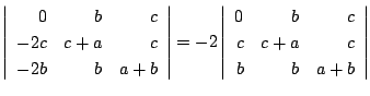 $\displaystyle \left\vert\begin{array}{rrr}
0&b&c\\
-2c&c+a&c\\
-2b&b&a+b
\end...
...\left\vert\begin{array}{rrr}
0&b&c\\
c&c+a&c\\
b&b&a+b
\end{array}\right\vert$
