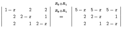 $\displaystyle \left\vert\begin{array}{rrr}
1-x&2&2\\
2&2-x&1\\
2&1&2-x
\end{a...
...vert\begin{array}{rrr}
5-x&5-x&5-x\\
2&2-x&1\\
2&1&2-x
\end{array}\right\vert$