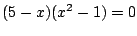 $\displaystyle (5-x)(x^2-1) = 0$