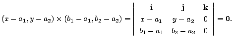 $\displaystyle (x - a_{1},y - a_{2}) \times (b_{1}-a_{1},b_{2}-a_{2}) = \left\ve...
...y - a_{2}&0 \\
b_{1}-a_{1} & b_{2}-a_{2}&0
\end{array}\right \vert = {\bf0} . $