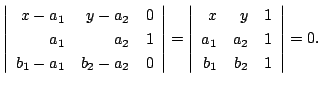 $\displaystyle \left\vert\begin{array}{rrr}
x - a_{1} & y - a_{2} & 0\\
a_{1} &...
... y & 1\\
a_{1} & a_{2} & 1\\
b_{1} & b_{2} & 1
\end{array}\right \vert = 0 . $