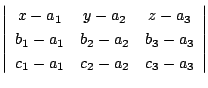 $\displaystyle \left\vert\begin{array}{ccc}
x-a_{1} & y-a_{2} & z - a_{3}\\
b_{...
... b_{3}-a_{3}\\
c_{1}-a_{1} & c_{2}-a_{2} & c_{3}-a_{3}
\end{array}\right \vert$
