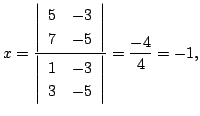 $\displaystyle x = \frac{\left\vert\begin{array}{rr}
5&-3\\
7&-5
\end{array}\ri...
...ert\begin{array}{rr}
1&-3\\
3&-5
\end{array}\right\vert} = \frac{-4}{4} = -1, $