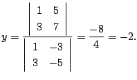 $\displaystyle y = \frac{\left\vert\begin{array}{rr}
1&5\\
3&7
\end{array}\righ...
...ert\begin{array}{rr}
1&-3\\
3&-5
\end{array}\right\vert} = \frac{-8}{4} = -2 .$