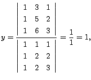 $\displaystyle y = \frac{\left\vert\begin{array}{rrr}
1&3&1\\
1&5&2\\
1&6&3
\e...
...array}{rrr}
1&1&1\\
1&2&2\\
1&2&3
\end{array}\right\vert} = \frac{1}{1} = 1, $