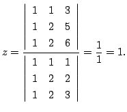 $\displaystyle z = \frac{\left\vert\begin{array}{rrr}
1&1&3\\
1&2&5\\
1&2&6
\e...
...array}{rrr}
1&1&1\\
1&2&2\\
1&2&3
\end{array}\right\vert} = \frac{1}{1} = 1 .$
