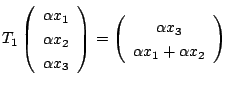 $\displaystyle T_{1}\left(\begin{array}{c}
\alpha x_{1}\\
\alpha x_{2}\\
\alph...
...\begin{array}{c}
\alpha x_{3}\\
\alpha x_{1} + \alpha x_{2}
\end{array}\right)$
