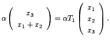 $\displaystyle \alpha\left( \begin{array}{c}
x_{3}\\
x_{1} + x_{2}
\end{array}\...
...\alpha T_{1}\left(\begin{array}{c}
x_{1}\\
x_{2}\\
x_{3}
\end{array}\right) .$