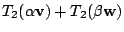 $\displaystyle T_{2}(\alpha {\bf v}) + T_{2}(\beta {\bf w})$