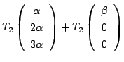 $\displaystyle T_{2}\left(\begin{array}{c}
\alpha \\
2 \alpha\\
3 \alpha
\end{array}\right) + T_{2}\left(\begin{array}{c}
\beta \\
0\\
0
\end{array}\right)$
