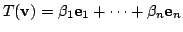 $\displaystyle T({\bf v}) = \beta_{1}{\bf e}_{1} + \cdots + \beta_{n}{\bf e}_{n} $