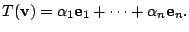 $\displaystyle T({\bf v}) = \alpha_{1}{\bf e}_{1} + \cdots + \alpha_{n}{\bf e}_{n}. $