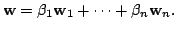 $\displaystyle {\bf w} = \beta_{1}{\bf w}_{1} + \cdots + \beta_{n}{\bf w}_{n}. $