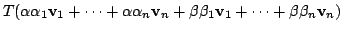 $\displaystyle T(\alpha \alpha_{1}{\bf v}_{1} + \cdots + \alpha\alpha_{n}{\bf v}_{n} + \beta\beta_{1}{\bf v}_{1} + \cdots + \beta\beta_{n}{\bf v}_{n})$