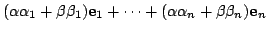 $\displaystyle (\alpha\alpha_{1} + \beta\beta_{1}){\bf e}_{1} + \cdots + (\alpha\alpha_{n} + \beta\beta_{n}){\bf e}_{n}$