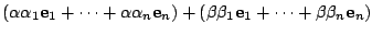 $\displaystyle (\alpha\alpha_{1}{\bf e}_{1} + \cdots + \alpha\alpha_{n}{\bf e}_{n}) + (\beta\beta_{1}{\bf e}_{1} + \cdots + \beta\beta_{n}{\bf e}_{n})$