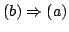 $ (b) \Rightarrow (a)$