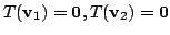 $ T({\bf v}_{1}) = {\bf0}, T({\bf v}_{2}) = {\bf0}$