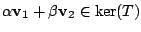 $ \alpha{\bf v}_{1} + \beta{\bf v}_{2} \in \ker(T)$
