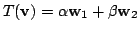 $ T({\bf v}) = \alpha{\bf w}_{1} + \beta{\bf w}_{2}$