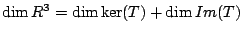 $ \dim R^{3} = \dim \ker(T) + \dim Im(T)$