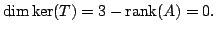 $ \dim \ker(T) = 3 - {\rm rank}(A) = 0.$