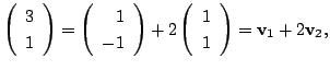 $\displaystyle \left(\begin{array}
{r}
3\\
1
\end{array}\right) = \left(\begin{...
...\left(\begin{array}
{r}
1\\
1
\end{array}\right) = {\bf v}_{1} + 2{\bf v}_{2},$
