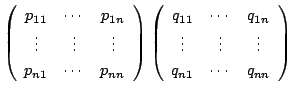 $\displaystyle \left(\begin{array}{ccc}
p_{11}&\cdots&p_{1n}\\
\vdots&\vdots&\v...
...cdots&q_{1n}\\
\vdots&\vdots&\vdots\\
q_{n1}&\cdots&q_{nn}
\end{array}\right)$